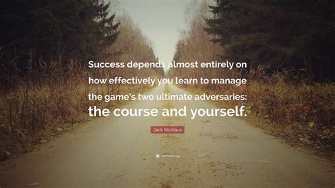 Jack Nicklaus Quote: “Success depends almost entirely on how effectively you learn to manage the ...