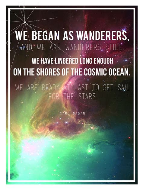 "We began as wanderers, and we are wanderers still. | Cosmic Quotes That Will Make You Feel ...