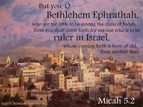 Micah 5:2 KJV ~ But thou, Bethlehem Ephratah, though thou be little among the thousands of Judah ...