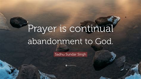 Sadhu Sundar Singh Quote: “Prayer is continual abandonment to God.” (9 ...