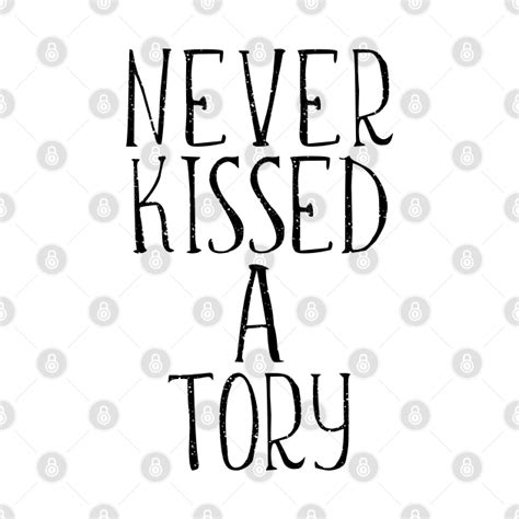 NEVER KISSED A TORY, Funny Anti Tory Slogan - Tory - T-Shirt | TeePublic