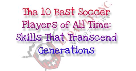 The 10 Best Soccer Players of All Time: Skills That Transcend Generations