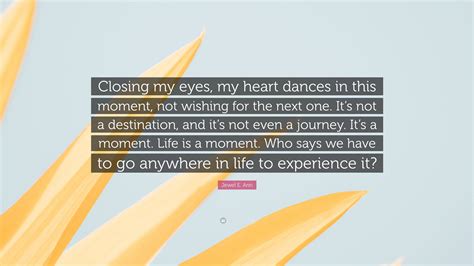 Jewel E. Ann Quote: “Closing my eyes, my heart dances in this moment ...