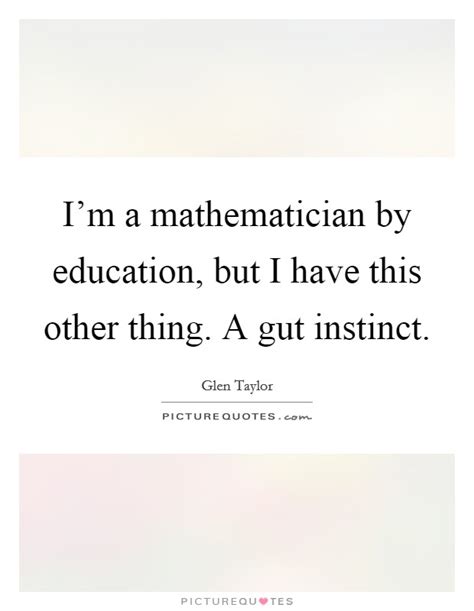 I'm a mathematician by education, but I have this other thing. A... | Picture Quotes