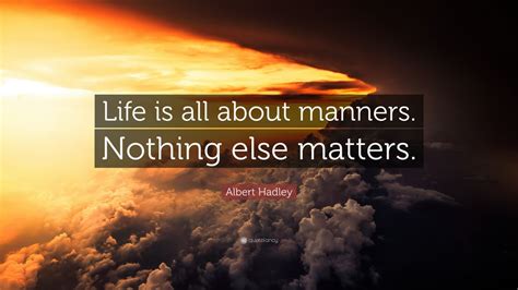 Albert Hadley Quote: “Life is all about manners. Nothing else matters.” (7 wallpapers) - Quotefancy