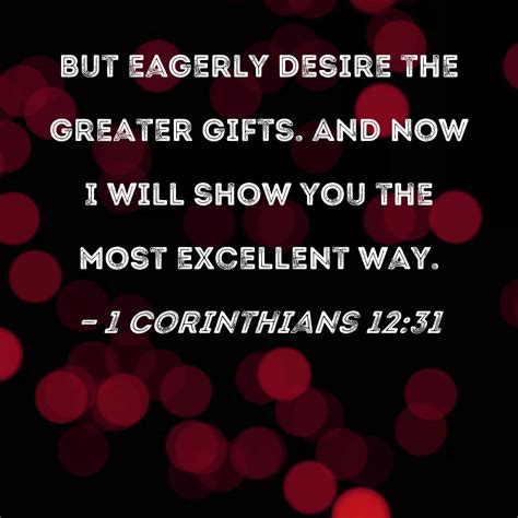 1 Corinthians 12:31 But eagerly desire the greater gifts. And now I will show you the most ...