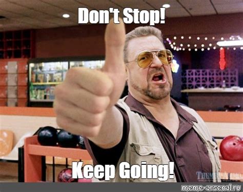 Meme: "Don't Stop! Keep Going!" - All Templates - Meme-arsenal.com