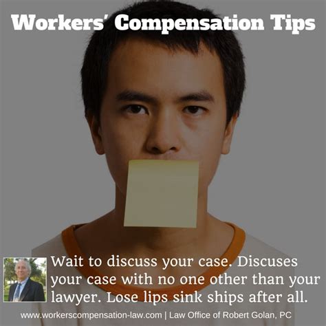 Workers' Compensation Tips: Wait to discuss your case. Discuses your case with no one, other ...