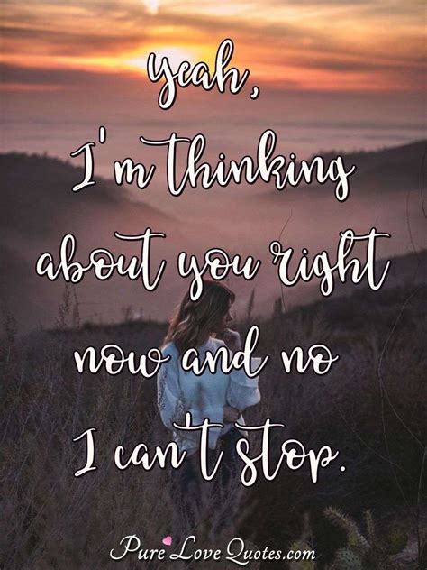 Yeah, I'm thinking about you right now and no I can't stop. | PureLoveQuotes