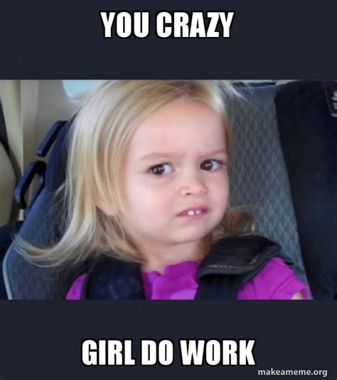 you crazy girl do work - Side-Eyes Chloe Meme Generator