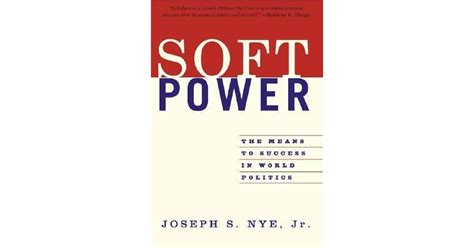 Soft Power: The Means to Success in World Politics by Joseph S. Nye Jr.