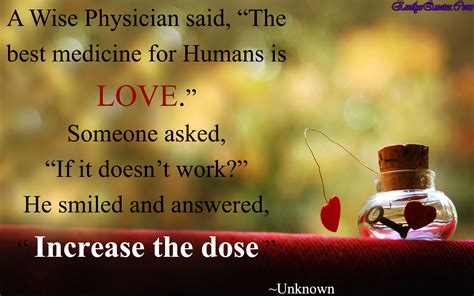 A Wise Physician said, “The best medicine for Humans is LOVE.” Someone asked, “If it doesn’t ...