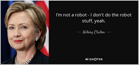 Hillary Clinton quote: I'm not a robot - I don't do the robot...