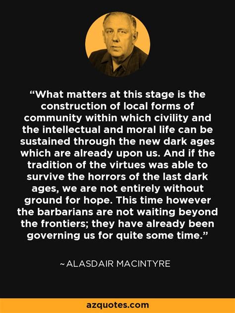 Alasdair MacIntyre quote: What matters at this stage is the ...