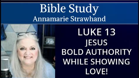 Bible Study: Luke 13 Jesus Bold Authority While Showing Love! Annamarie Strawhand