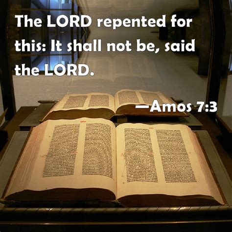 Amos 7:3 The LORD repented for this: It shall not be, said the LORD.