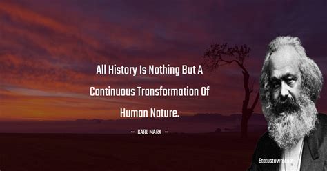 All history is nothing but a continuous transformation of human nature ...