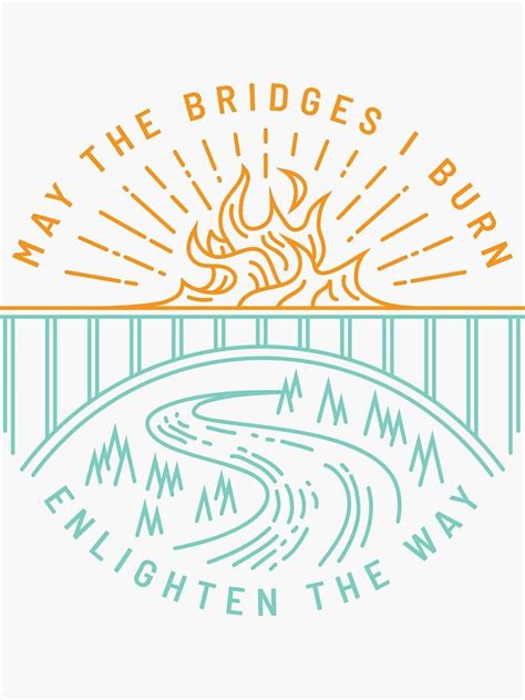 May The Bridges I Burn Enlighten The Way Sticker by DOODL | Bridge quotes, Burning bridges ...