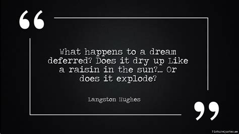 What happens to a dream deferred? Does it dry up Like a raisin in the sun?... Or does it explode ...