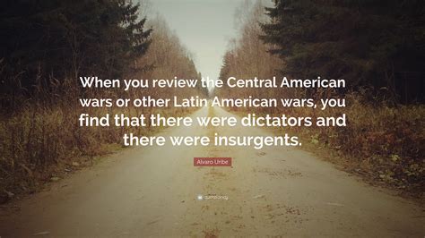 Alvaro Uribe Quote: “When you review the Central American wars or other Latin American wars, you ...