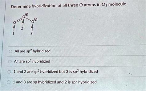 SOLVED: Determine hybridization of all three O atoms in O3 molecule All are sp? hybridized All ...