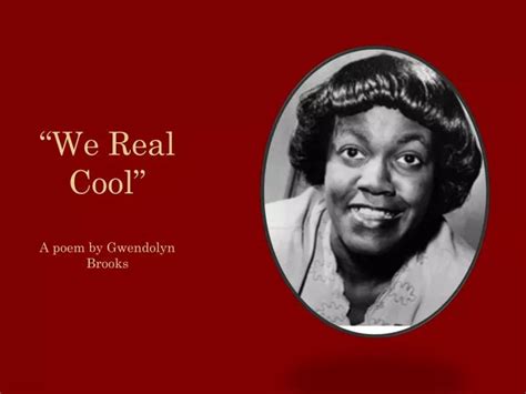 PPT - “We Real Cool” A poem by Gwendolyn Brooks PowerPoint Presentation ...