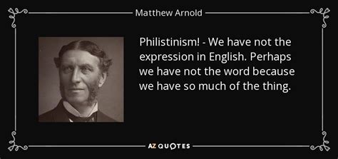 Matthew Arnold quote: Philistinism! - We have not the expression in English. Perhaps...