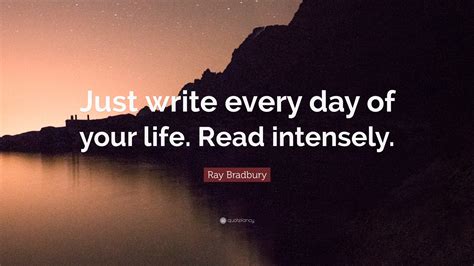 Ray Bradbury Quote: “Just write every day of your life. Read intensely.”