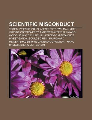 Scientific Misconduct: Trofim Lysenko, Sokal Affair, Piltdown Man, Mmr Vaccine Controversy ...