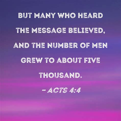 Acts 4:4 But many who heard the message believed, and the number of men grew to about five thousand.