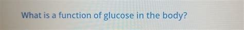 Solved What is a function of glucose in the body? | Chegg.com