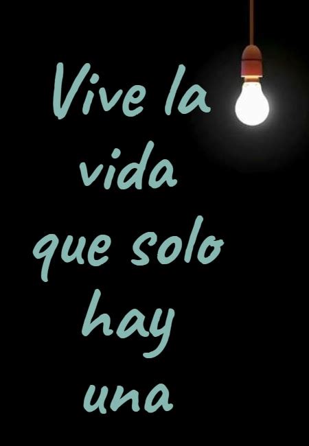 Frase #62361: Vive la vida que solo hay una – Crea Tu Frase