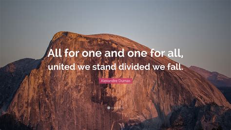 Alexandre Dumas Quote: “All for one and one for all, united we stand divided we fall.”