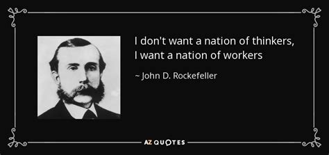 John D. Rockefeller quote: I don't want a nation of thinkers, I want a...