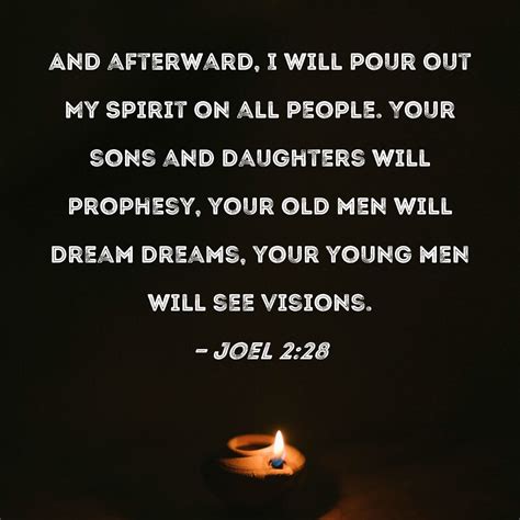 Joel 2:28 And afterward, I will pour out My Spirit on all people. Your sons and daughters will ...