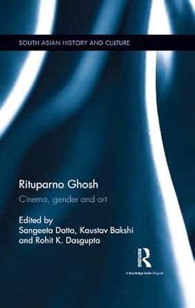 Rituparno Ghosh: Cinema, Gender and Art: Sangeeta Datta, Kaustav Bakshi and Rohit K. Dasgupta ...