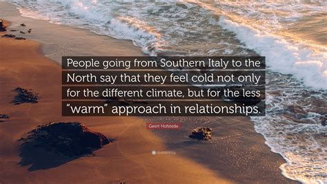 Geert Hofstede Quote: “People going from Southern Italy to the North say that they feel cold not ...