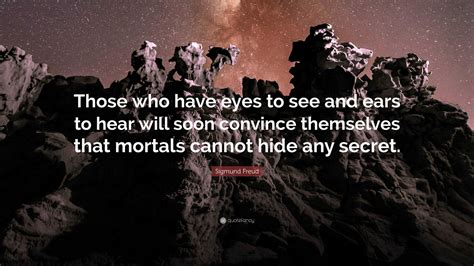 Sigmund Freud Quote: “Those who have eyes to see and ears to hear will soon convince themselves ...