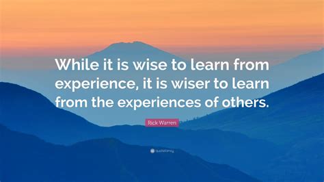 Rick Warren Quote: “While it is wise to learn from experience, it is wiser to learn from the ...