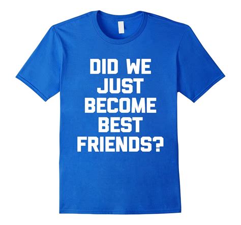 Did We Just Become Best Friends? T-Shirt funny saying movie-4LVS ...