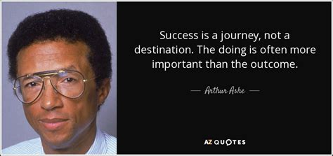 Arthur Ashe quote: Success is a journey, not a destination. The doing is...