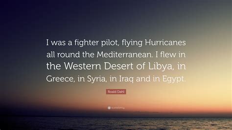 Roald Dahl Quote: “I was a fighter pilot, flying Hurricanes all round ...