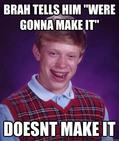 brah tells him "were gonna make it" doesnt make it - Bad Luck Brian ...