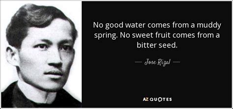 Jose Rizal quote: No good water comes from a muddy spring. No sweet...