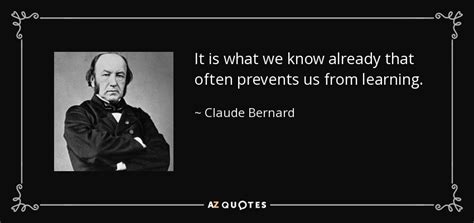 Claude Bernard quote: It is what we know already that often prevents us...