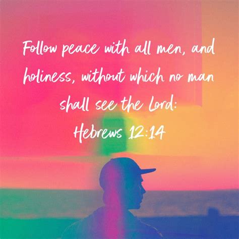 Hebrews 12:14 Follow peace with all men, and holiness, without which no man shall see the Lord ...