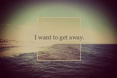 I Want To Get Away Quotes. QuotesGram