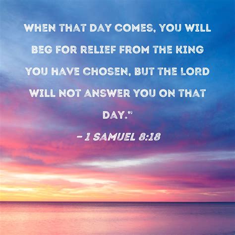 1 Samuel 8:18 When that day comes, you will beg for relief from the ...