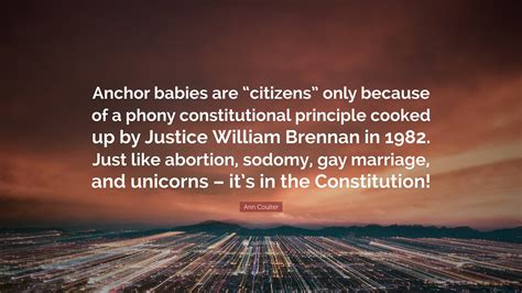 Ann Coulter Quote: “Anchor babies are “citizens” only because of a phony constitutional ...