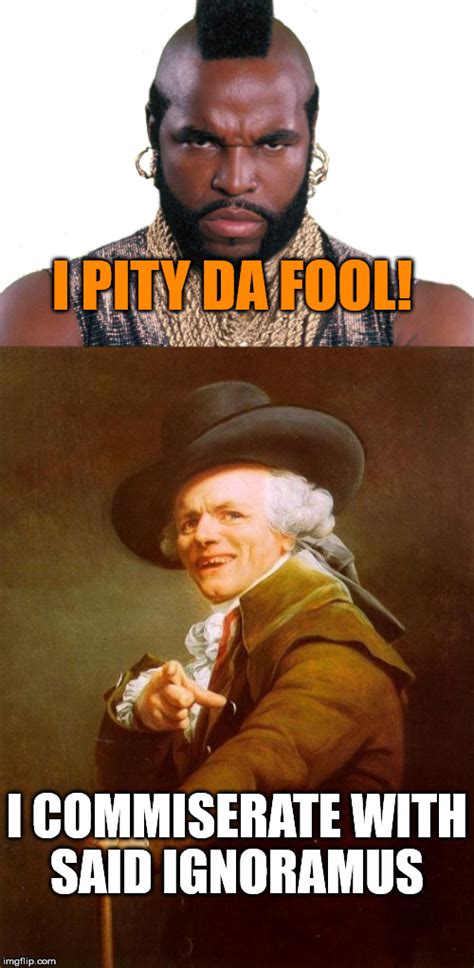 Image tagged in memes,joseph ducreux,mr t,mr t pity the fool - Imgflip